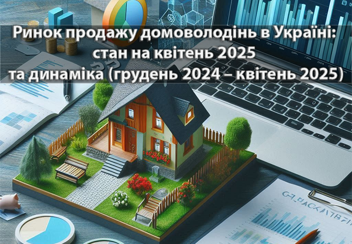 Стан ринку домоволодінь України (грудень 2024 - квітень 2025) – аналітичний огляд